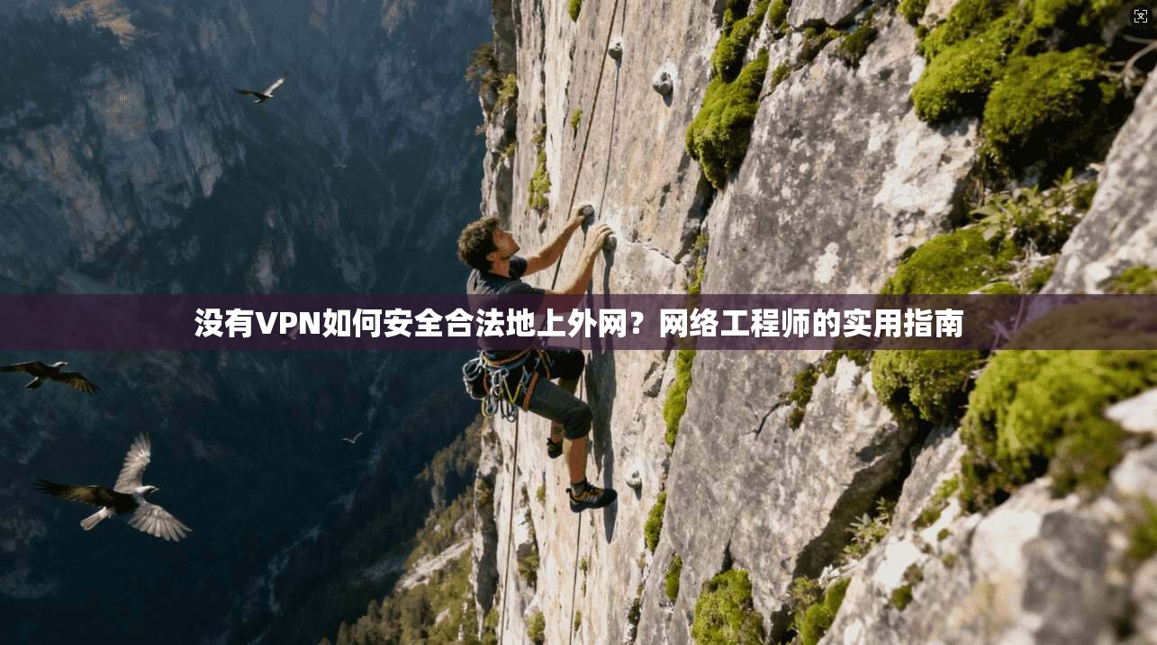 没有VPN如何安全合法地上外网？网络工程师的实用指南