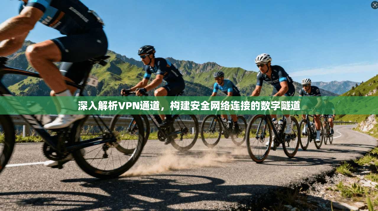 深入解析VPN通道，构建安全网络连接的数字隧道