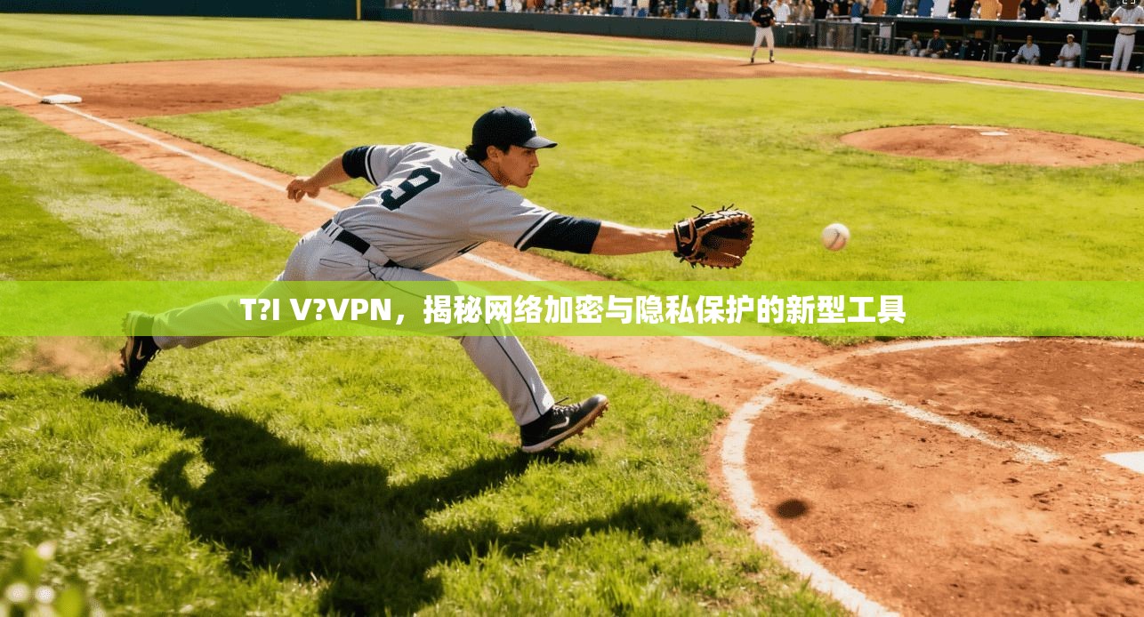 T?I V?VPN，揭秘网络加密与隐私保护的新型工具
