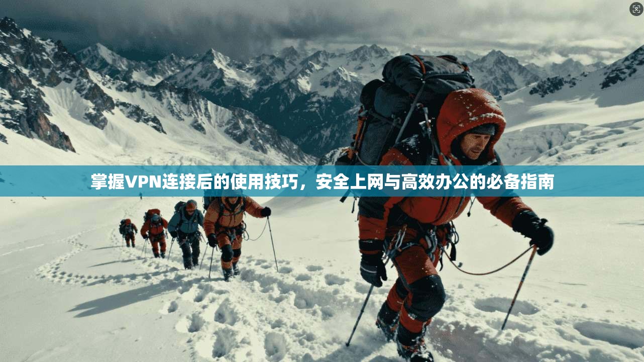 掌握VPN连接后的使用技巧，安全上网与高效办公的必备指南