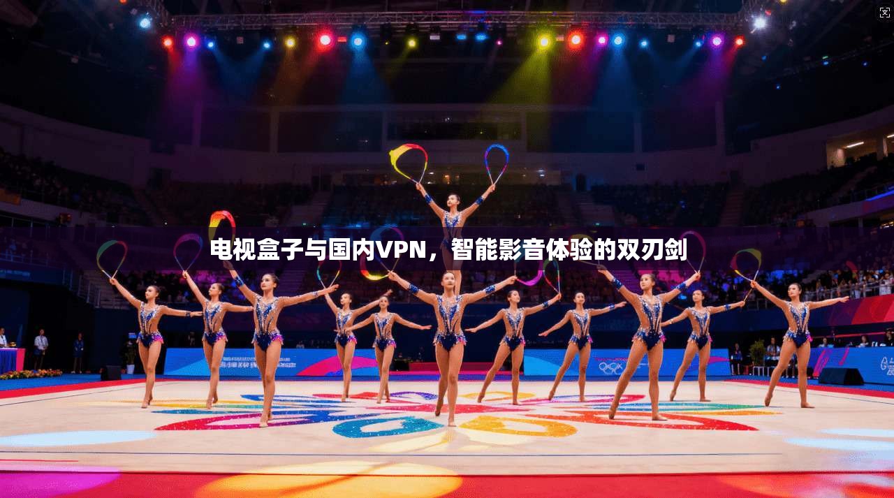电视盒子与国内VPN，智能影音体验的双刃剑