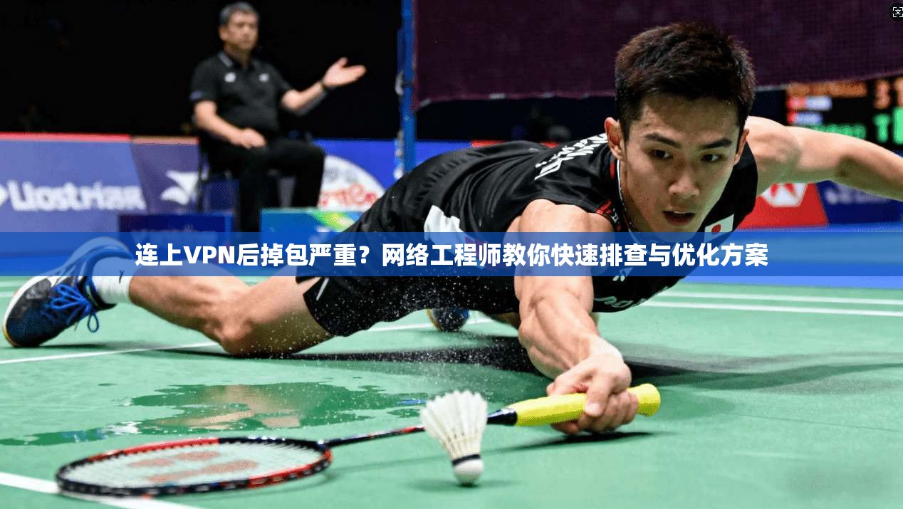 连上VPN后掉包严重?网络工程师教你快速排查与优化方案 连上VPN后掉包严重?网络工程师教你快速排查与优化方案