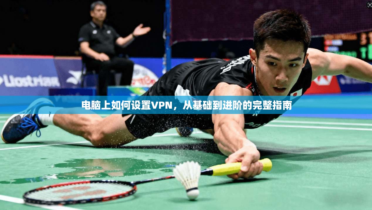 电脑上如何设置VPN，从基础到进阶的完整指南
