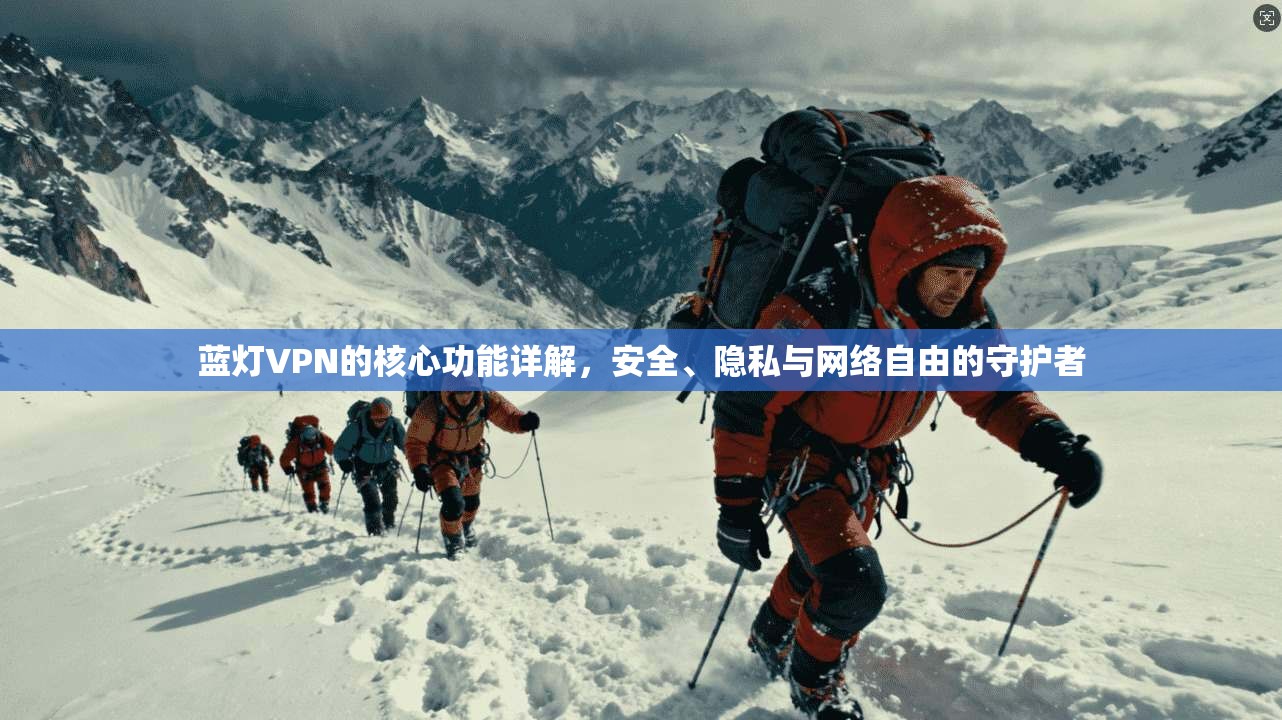 蓝灯VPN的核心功能详解，安全、隐私与网络自由的守护者