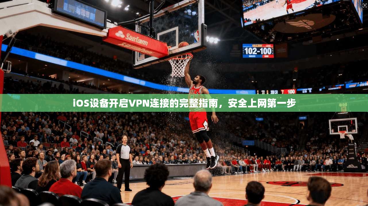 iOS设备开启VPN连接的完整指南，安全上网第一步