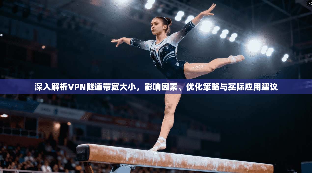 深入解析VPN隧道带宽大小，影响因素、优化策略与实际应用建议
