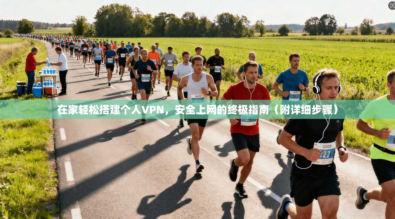 在家轻松搭建个人VPN，安全上网的终极指南（附详细步骤）