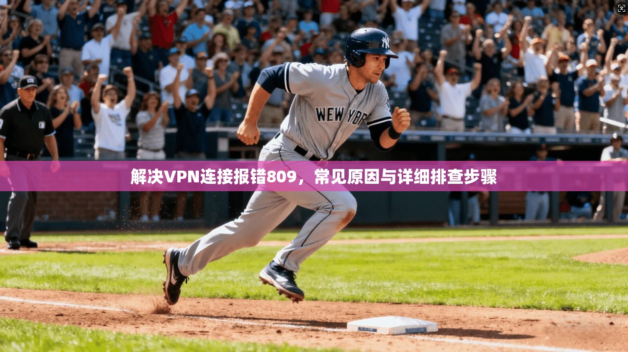 解决VPN连接报错809，常见原因与详细排查步骤