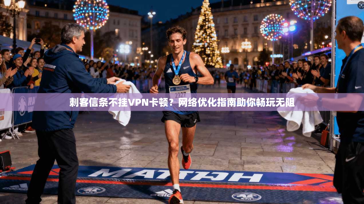 刺客信条不挂VPN卡顿？网络优化指南助你畅玩无阻