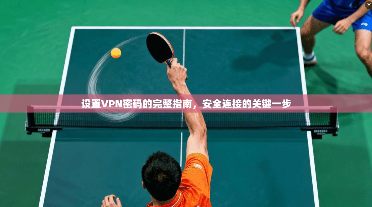 设置VPN密码的完整指南，安全连接的关键一步