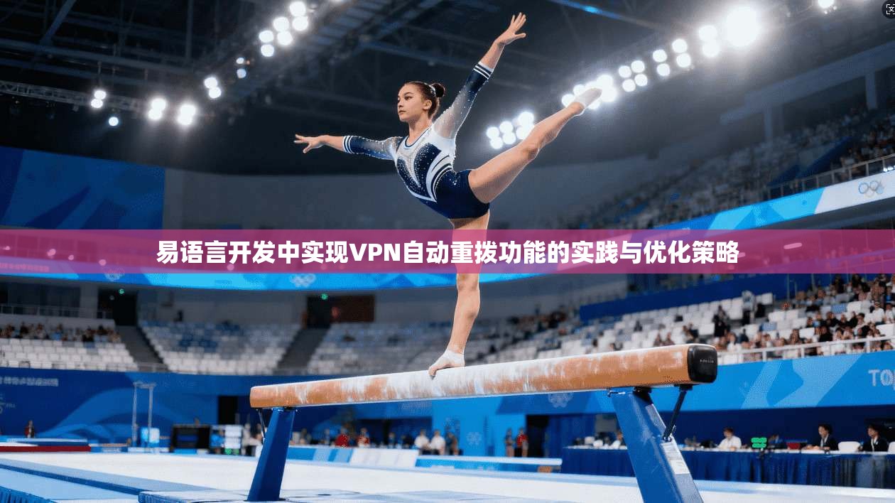 易语言开发中实现VPN自动重拨功能的实践与优化策略