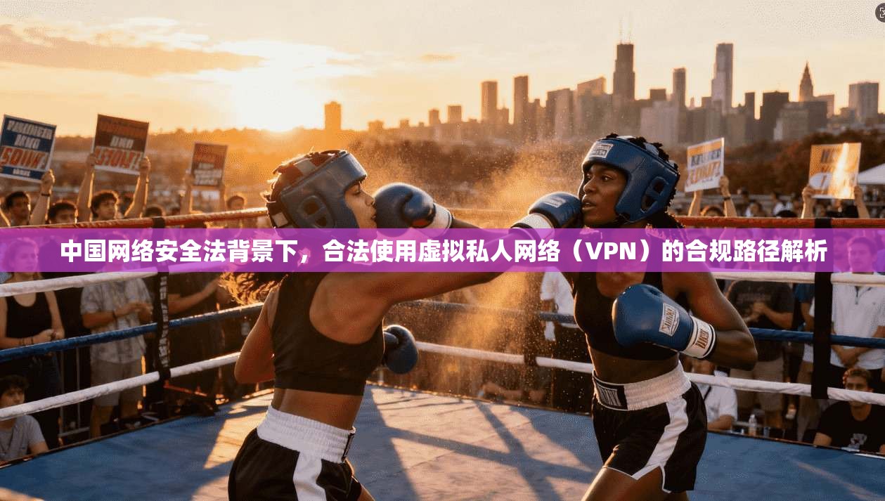 中国网络安全法背景下，合法使用虚拟私人网络（VPN）的合规路径解析