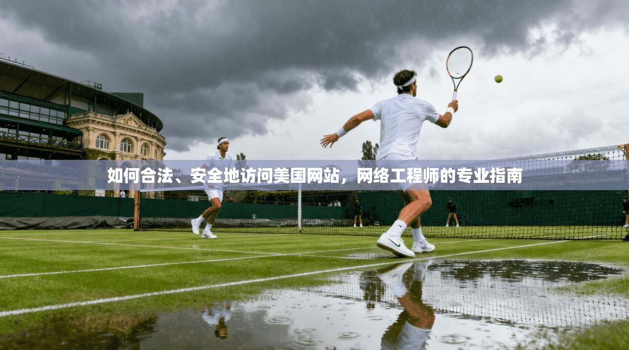 如何合法、安全地访问美国网站，网络工程师的专业指南