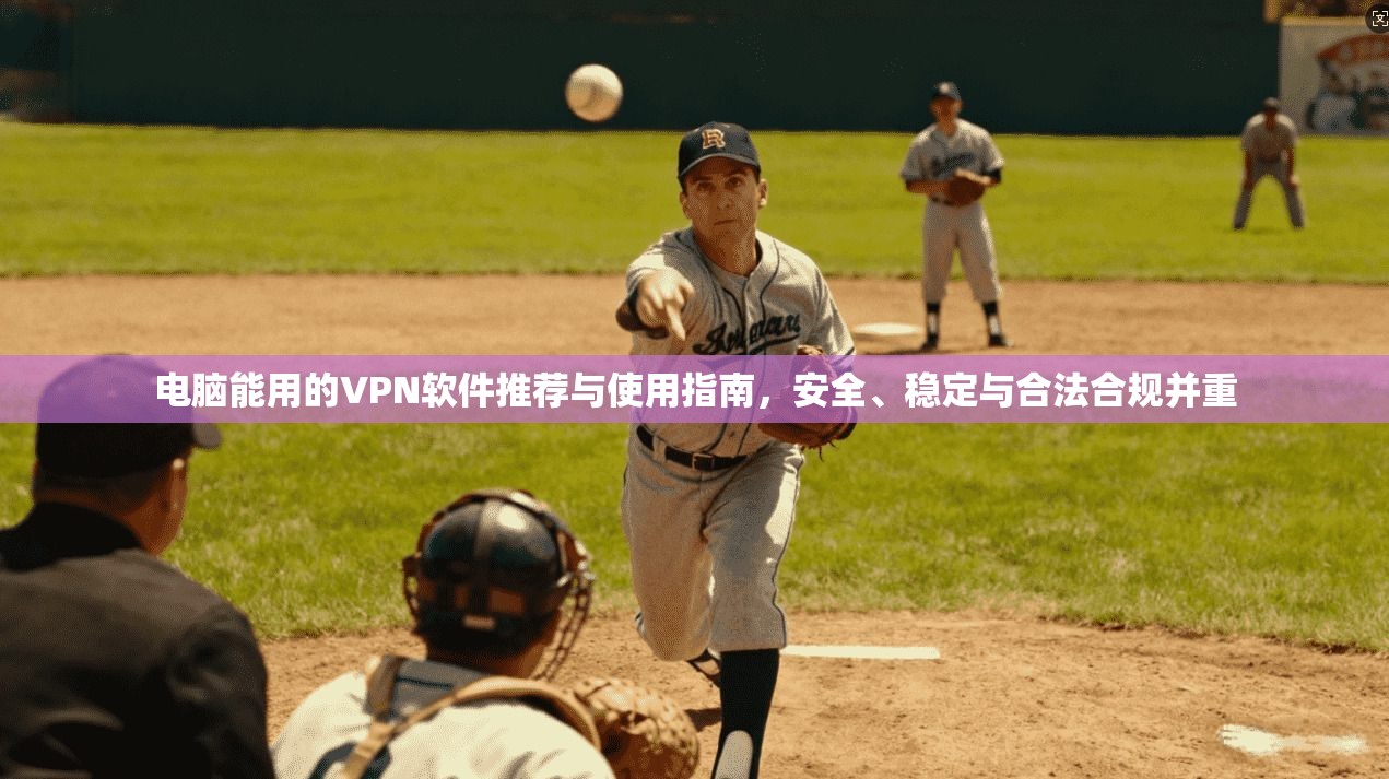 电脑能用的VPN软件推荐与使用指南，安全、稳定与合法合规并重