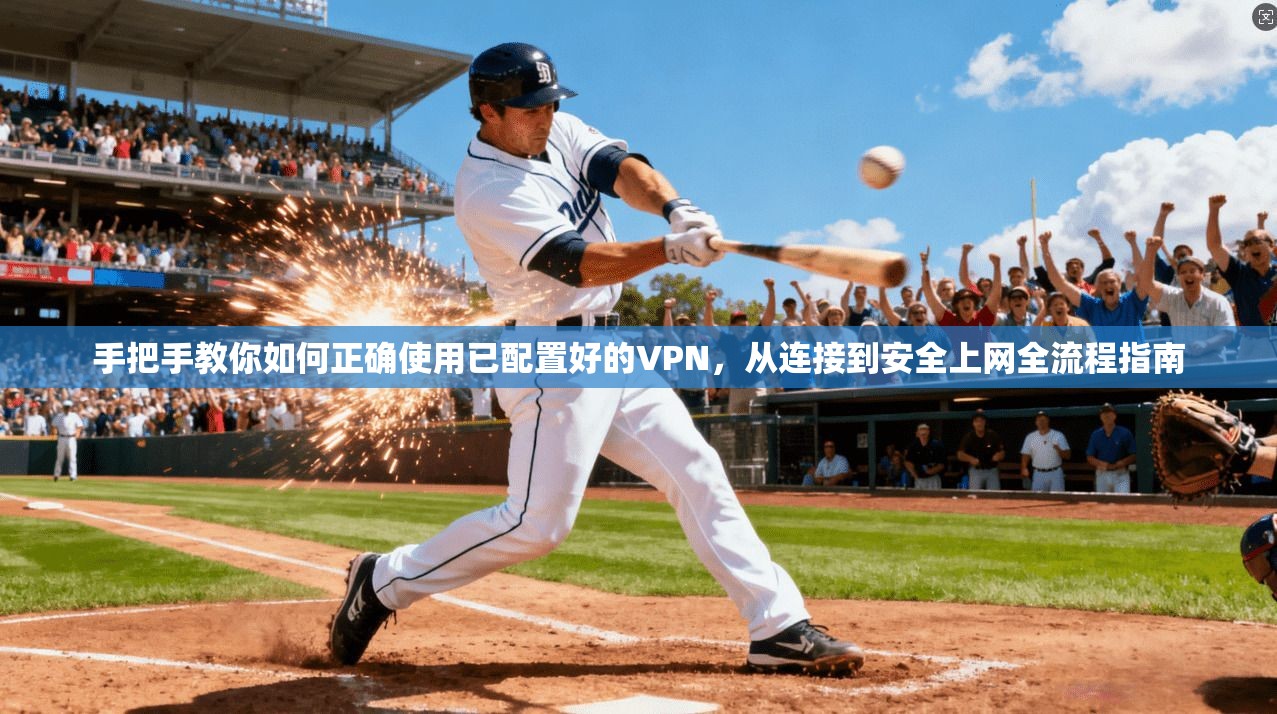 手把手教你如何正确使用已配置好的VPN，从连接到安全上网全流程指南