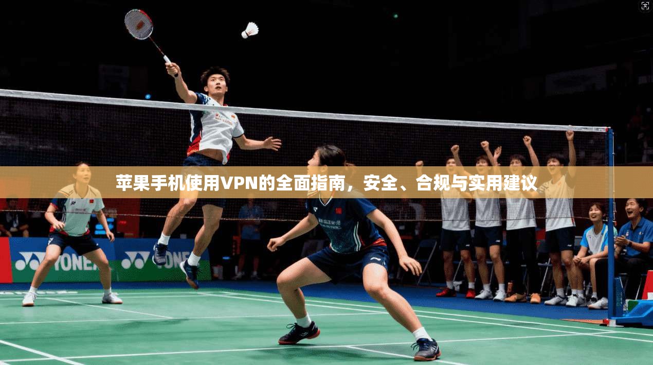 苹果手机使用VPN的全面指南，安全、合规与实用建议