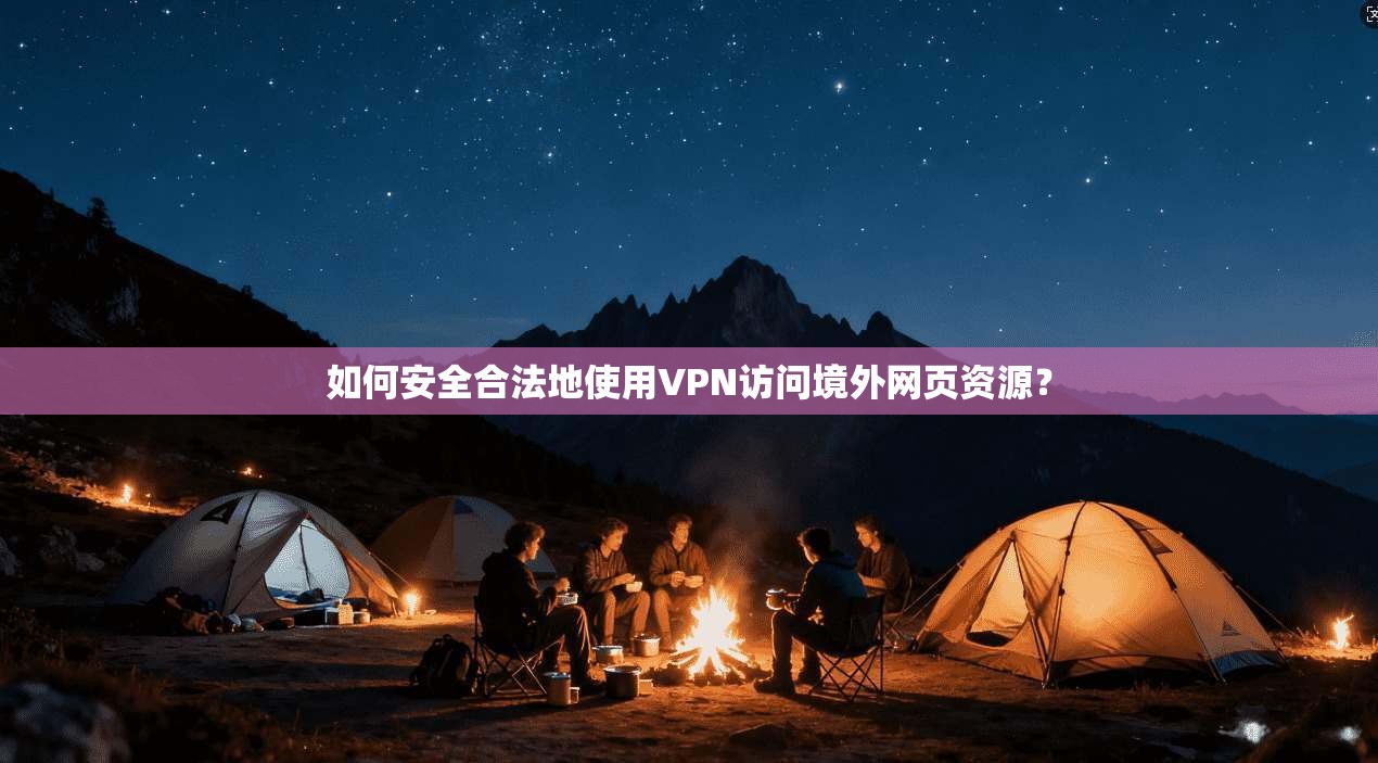 如何安全合法地使用VPN访问境外网页资源？