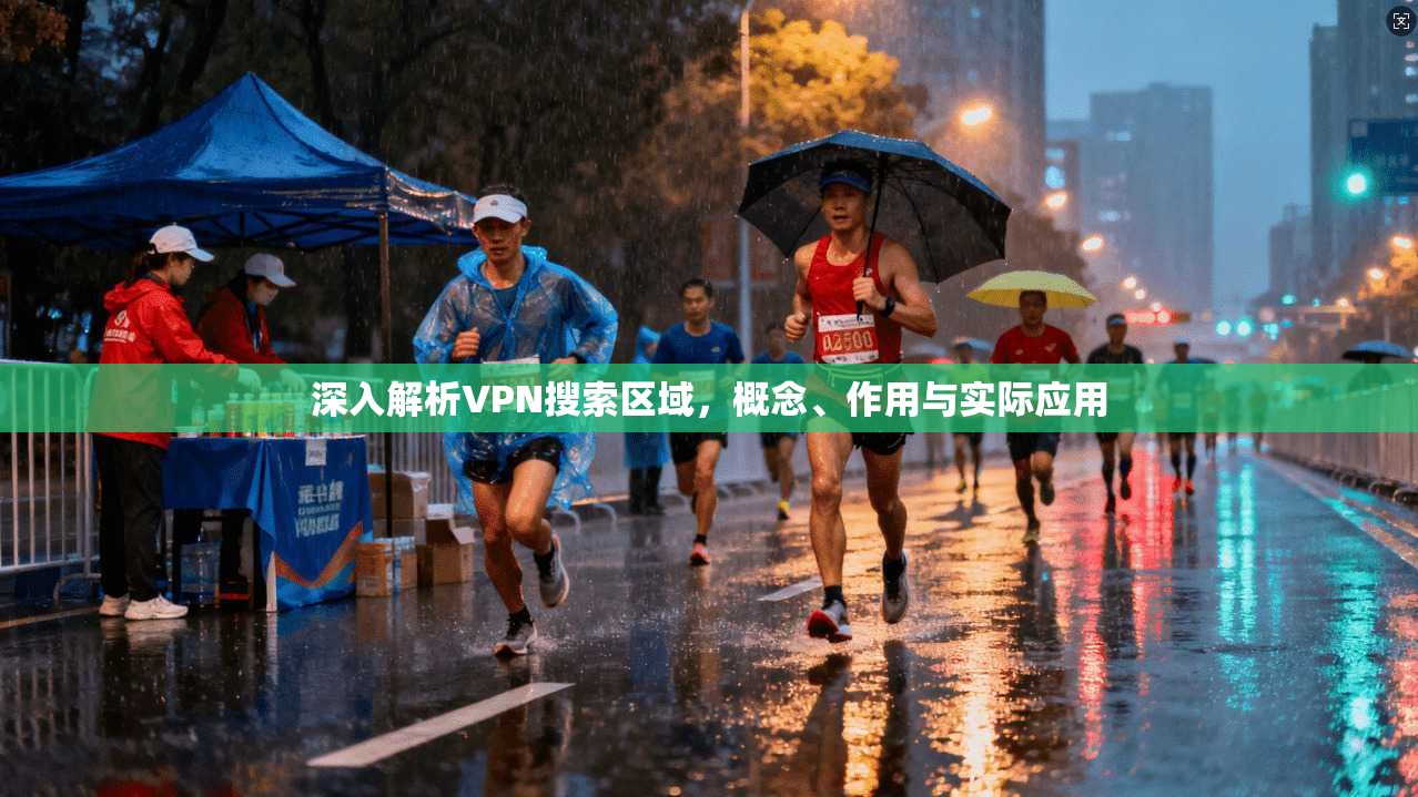 深入解析VPN搜索区域，概念、作用与实际应用