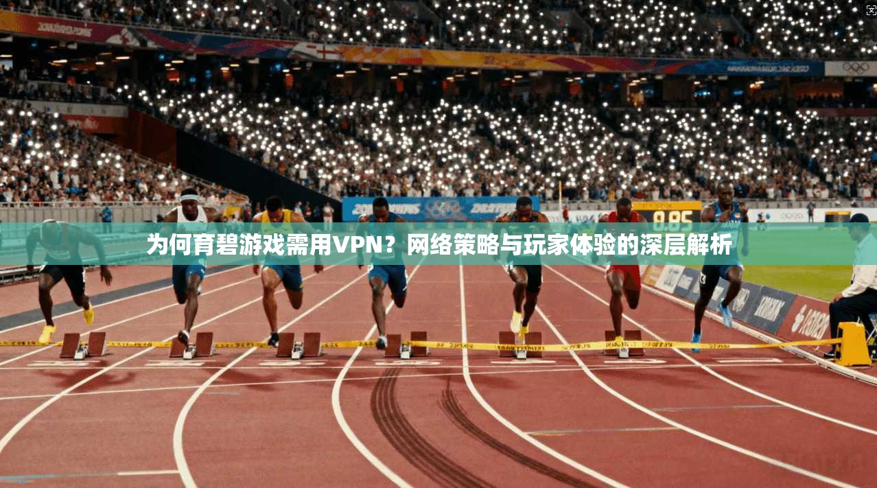 为何育碧游戏需用VPN？网络策略与玩家体验的深层解析