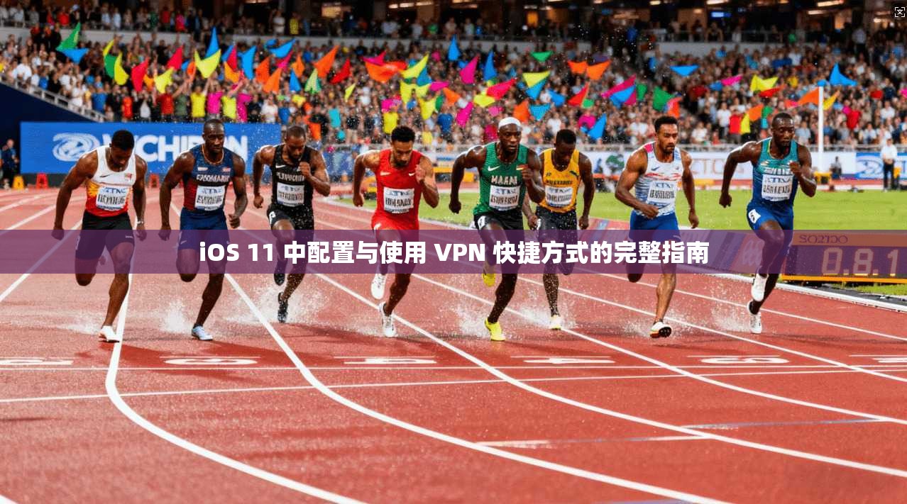 iOS 11 中配置与使用 VPN 快捷方式的完整指南