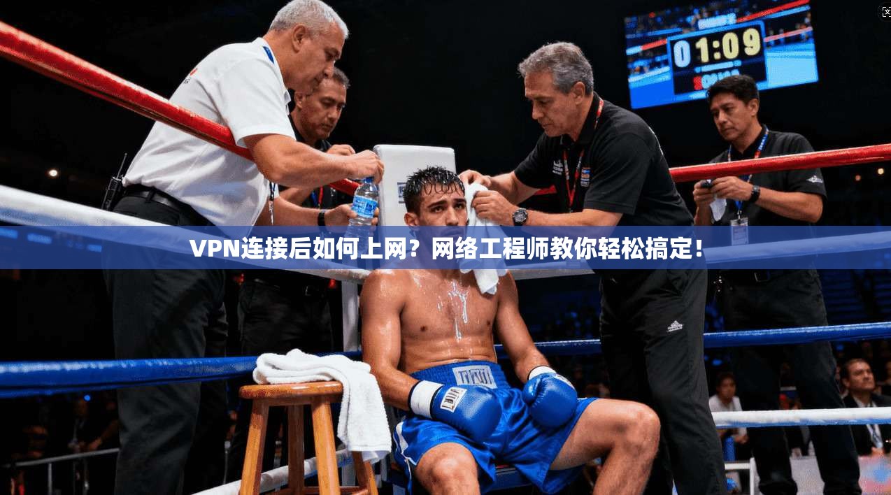 VPN连接后如何上网？网络工程师教你轻松搞定！