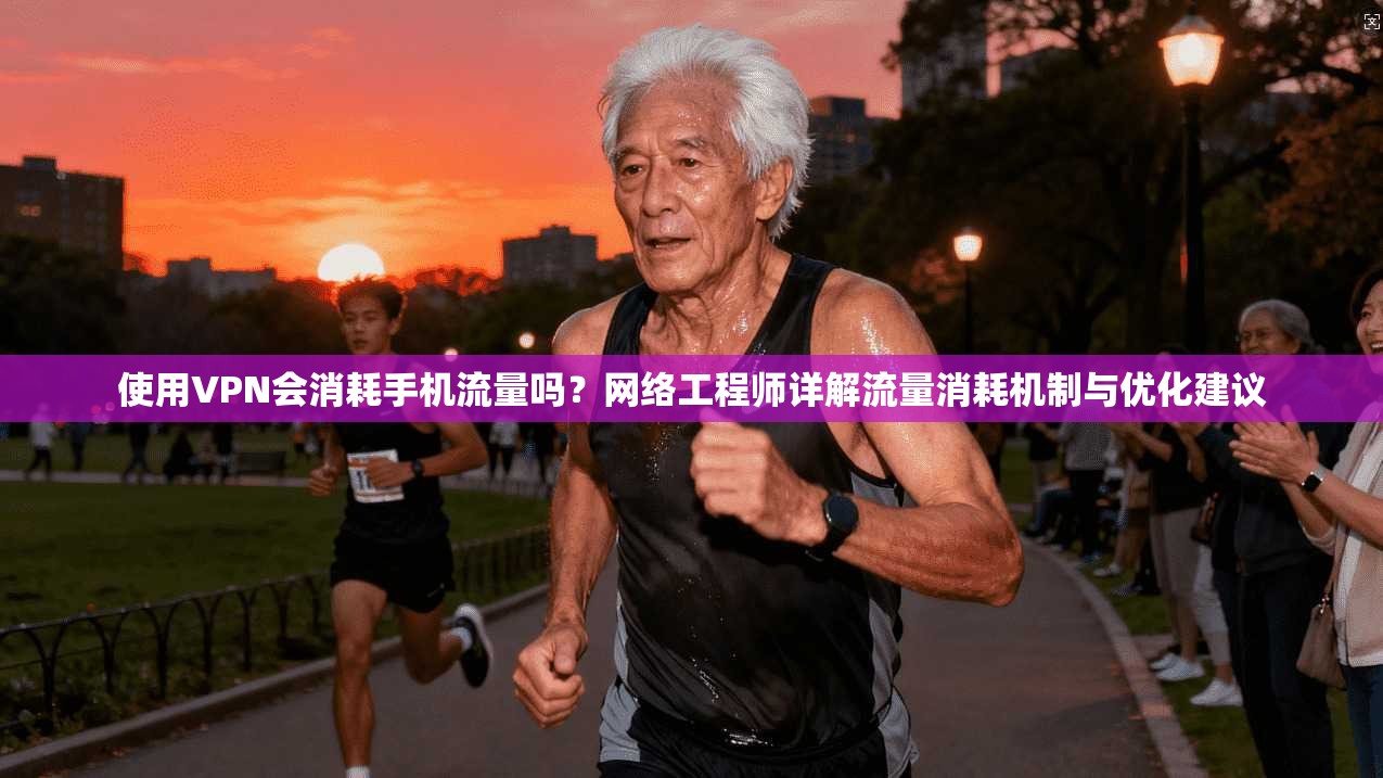 使用VPN会消耗手机流量吗？网络工程师详解流量消耗机制与优化建议