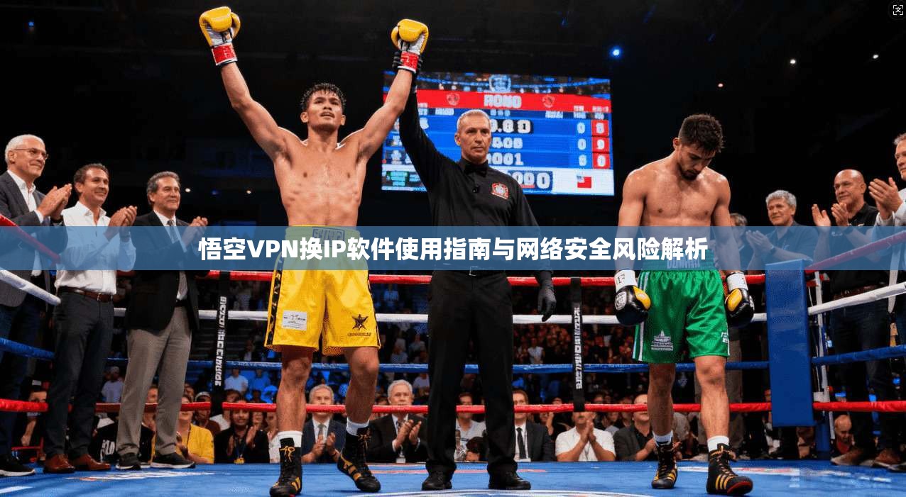 悟空VPN换IP软件使用指南与网络安全风险解析