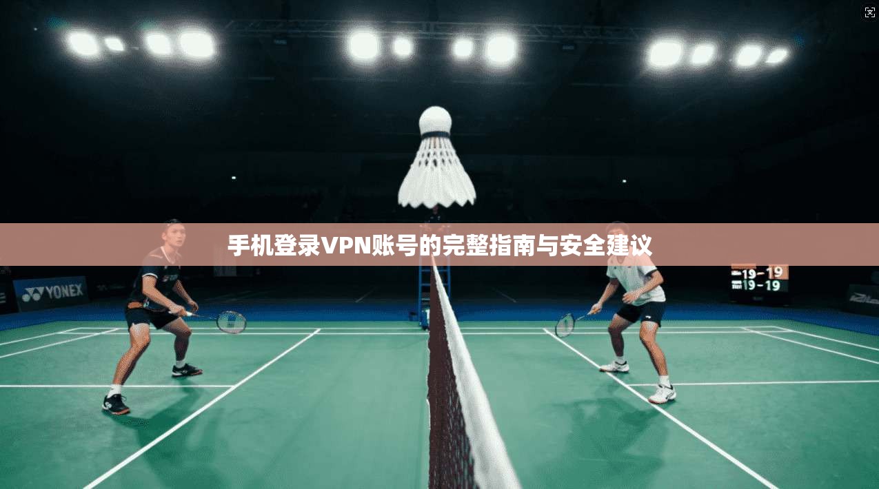 手机登录VPN账号的完整指南与安全建议