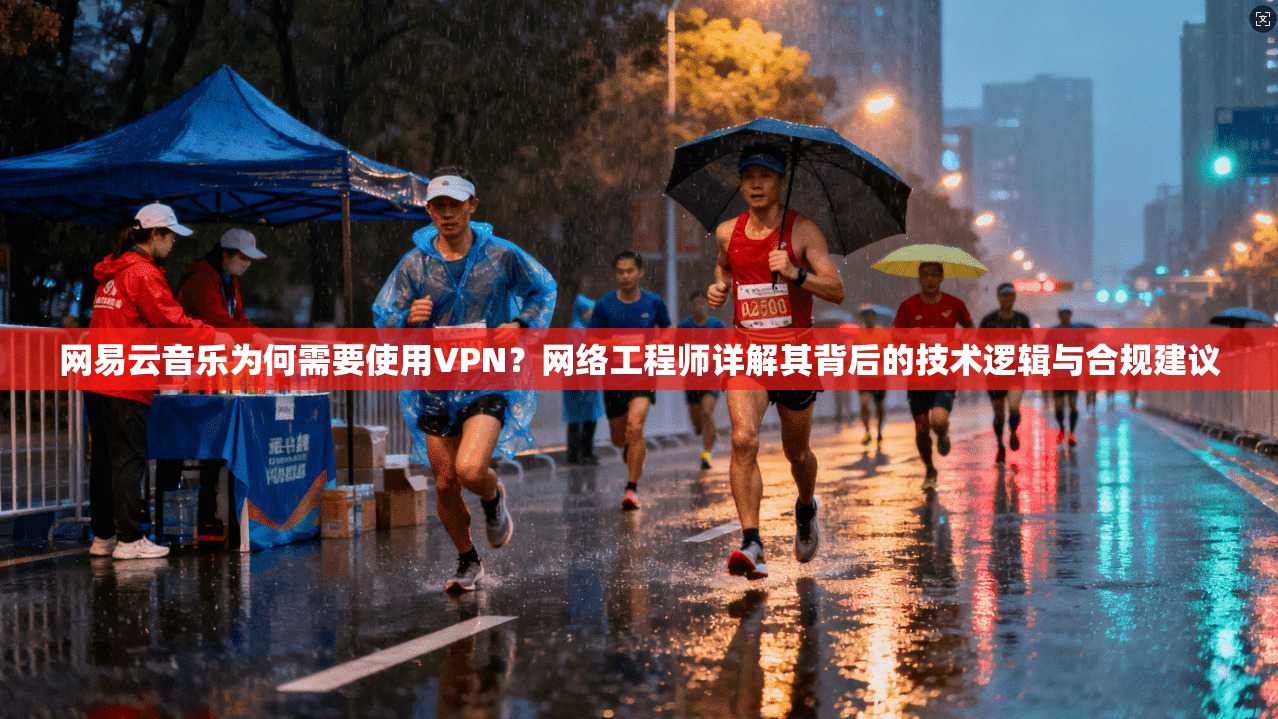 网易云音乐为何需要使用VPN？网络工程师详解其背后的技术逻辑与合规建议