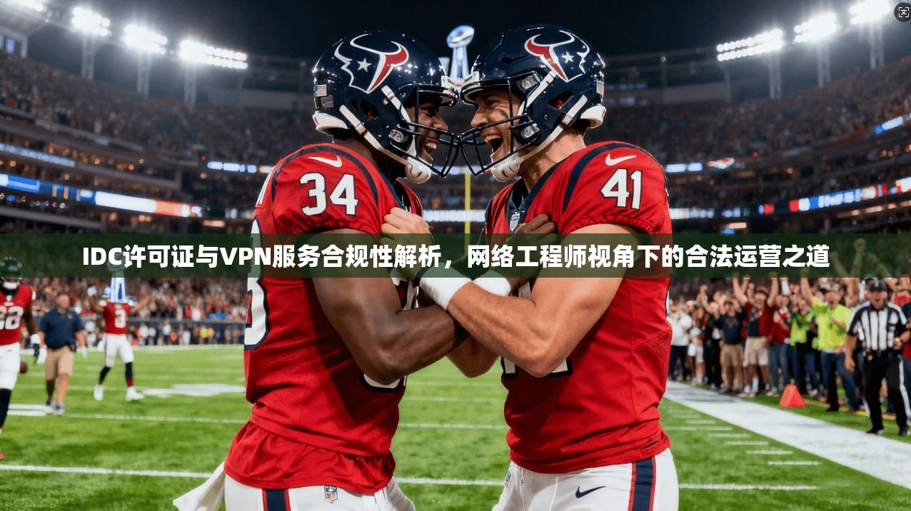 IDC许可证与VPN服务合规性解析，网络工程师视角下的合法运营之道