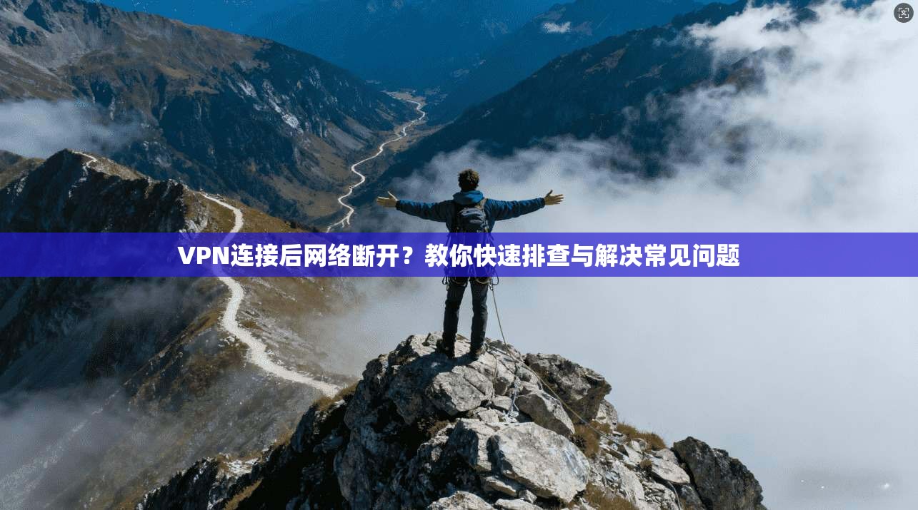 VPN连接后网络断开？教你快速排查与解决常见问题