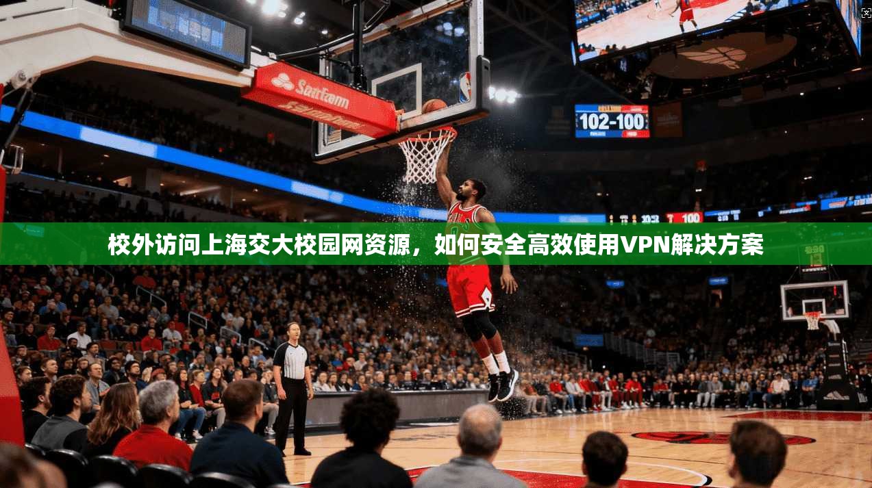 校外访问上海交大校园网资源，如何安全高效使用VPN解决方案