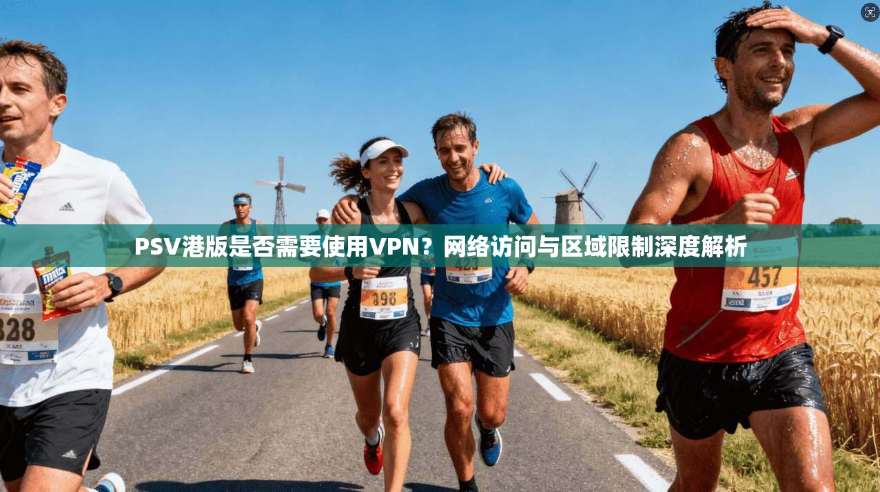 PSV港版是否需要使用VPN？网络访问与区域限制深度解析