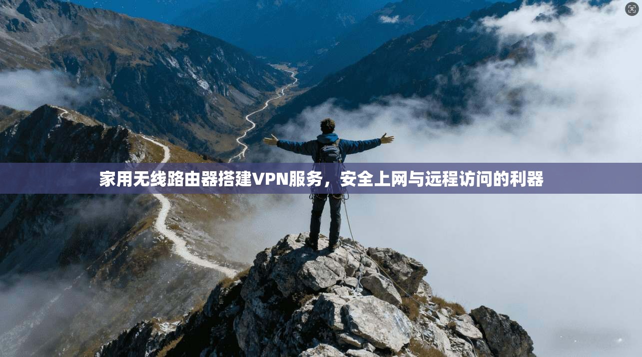 家用无线路由器搭建VPN服务，安全上网与远程访问的利器