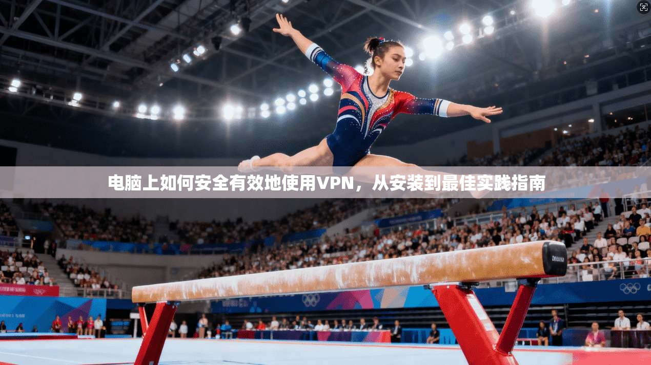 电脑上如何安全有效地使用VPN，从安装到最佳实践指南