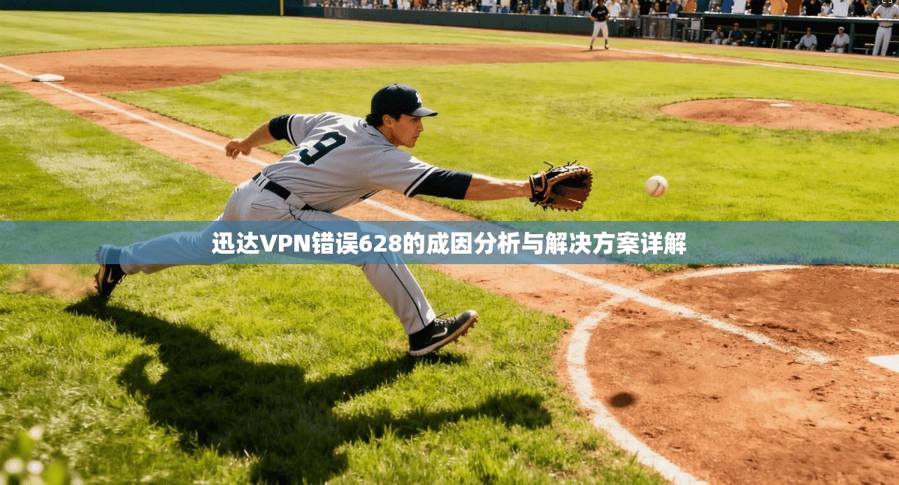 迅达VPN错误628的成因分析与解决方案详解