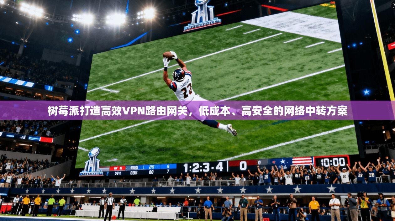 树莓派打造高效VPN路由网关，低成本、高安全的网络中转方案