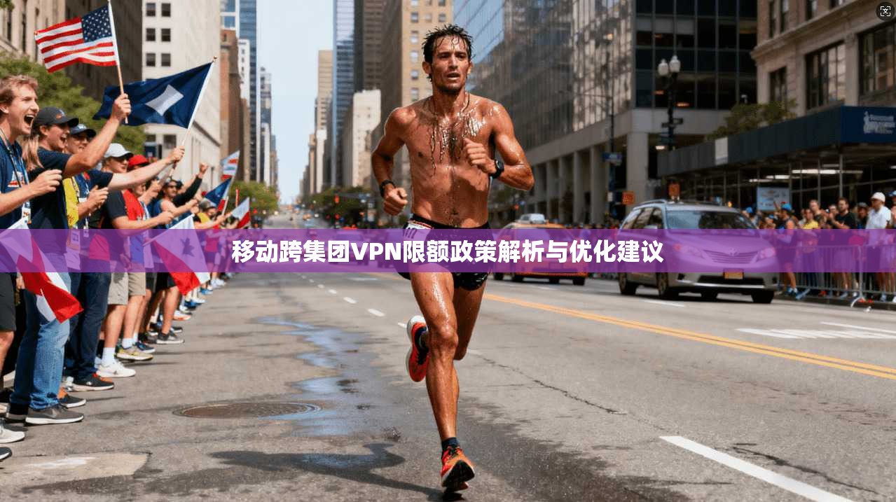 移动跨集团VPN限额政策解析与优化建议