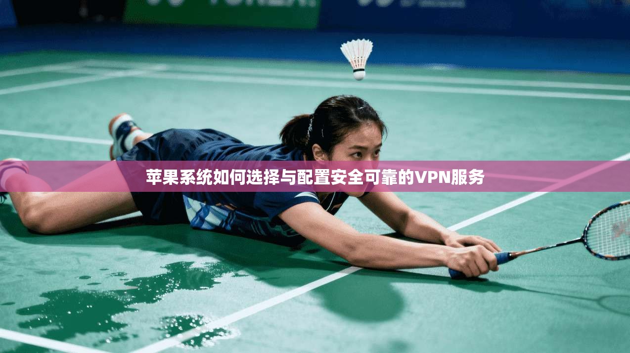 苹果系统如何选择与配置安全可靠的VPN服务