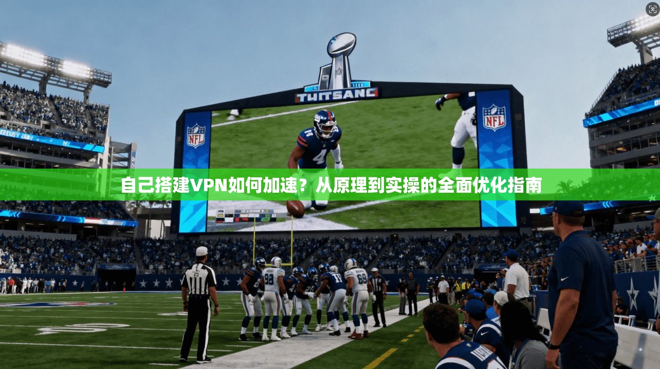 自己搭建VPN如何加速？从原理到实操的全面优化指南