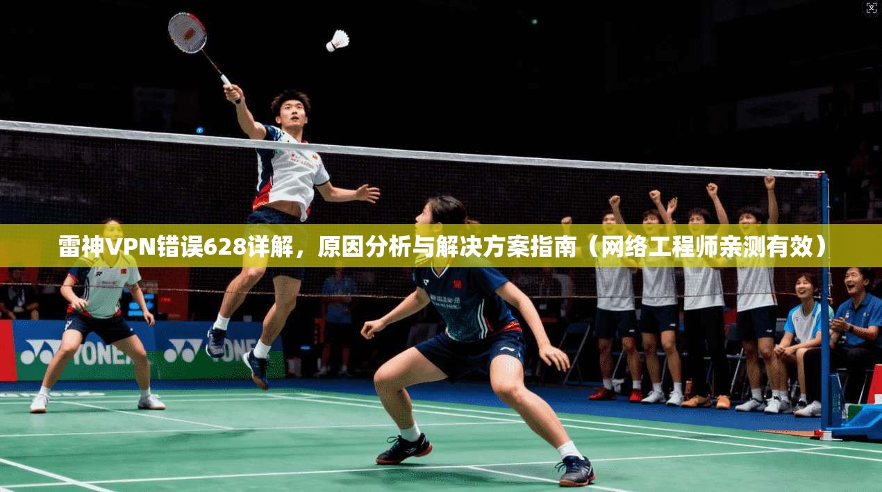 雷神VPN错误628详解，原因分析与解决方案指南（网络工程师亲测有效）