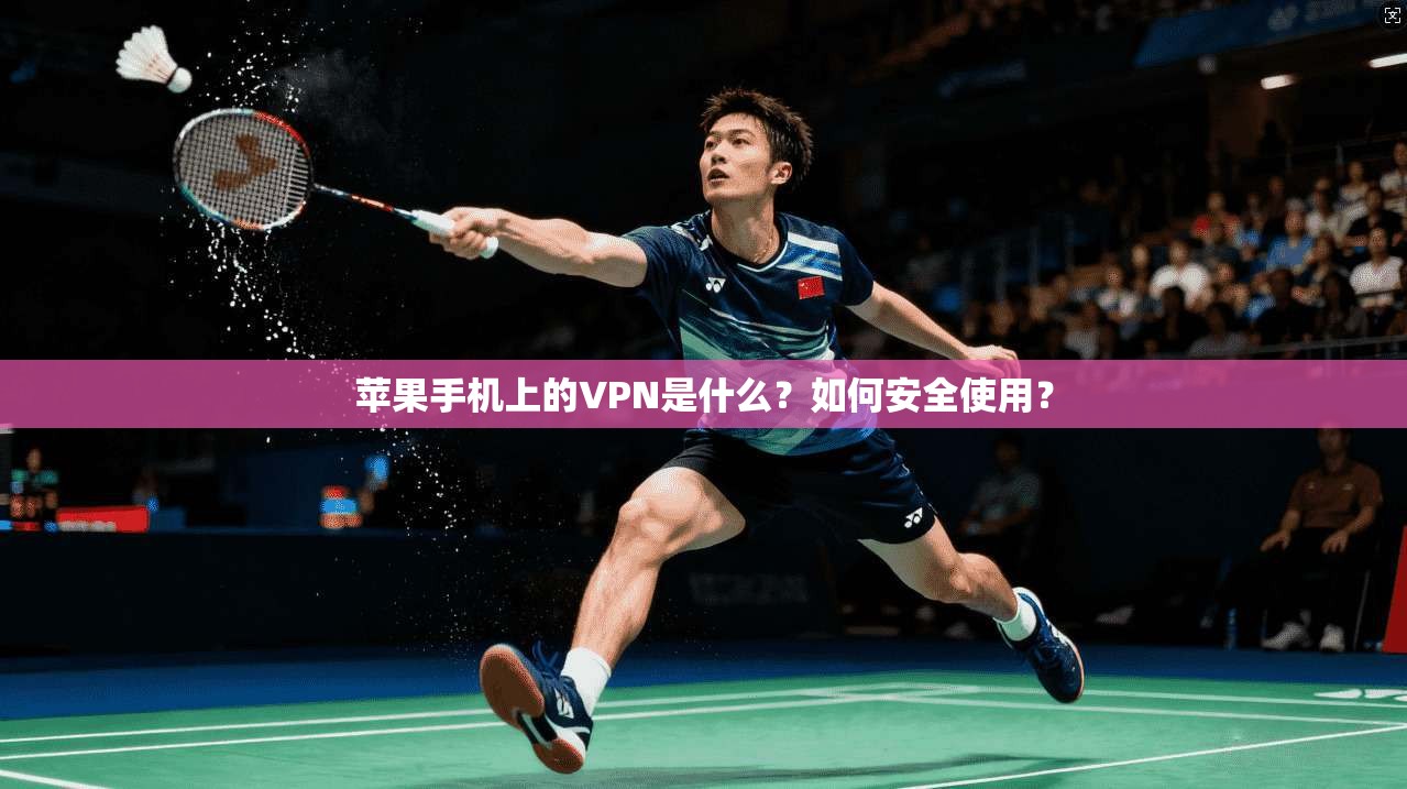 苹果手机上的VPN是什么？如何安全使用？
