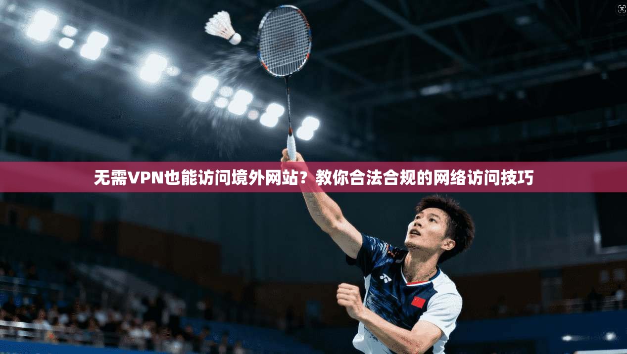 无需VPN也能访问境外网站？教你合法合规的网络访问技巧