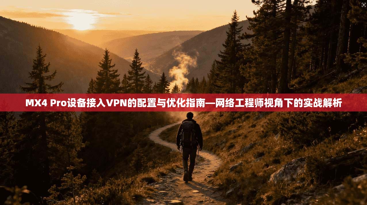 MX4 Pro设备接入VPN的配置与优化指南—网络工程师视角下的实战解析