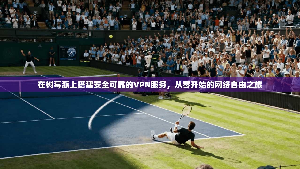 在树莓派上搭建安全可靠的VPN服务，从零开始的网络自由之旅