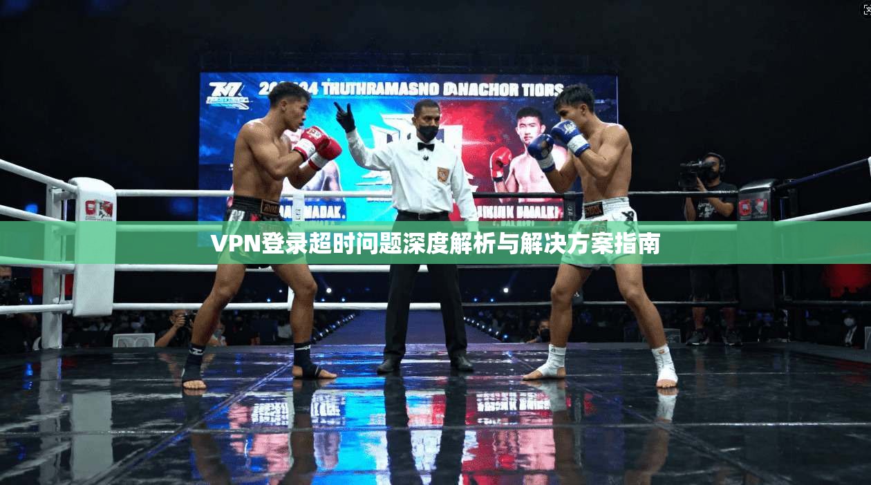 VPN登录超时问题深度解析与解决方案指南