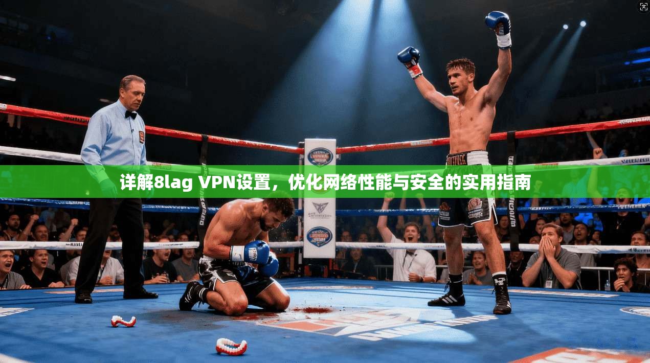详解8lag VPN设置，优化网络性能与安全的实用指南