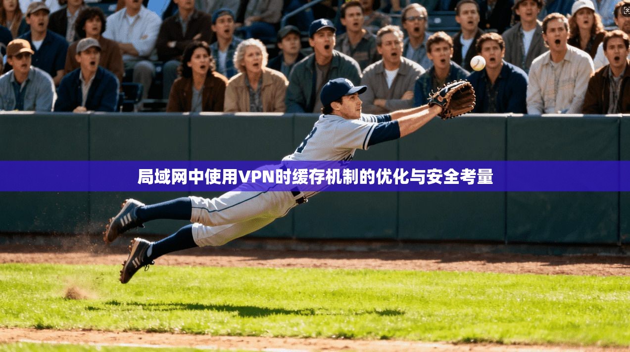 局域网中使用VPN时缓存机制的优化与安全考量