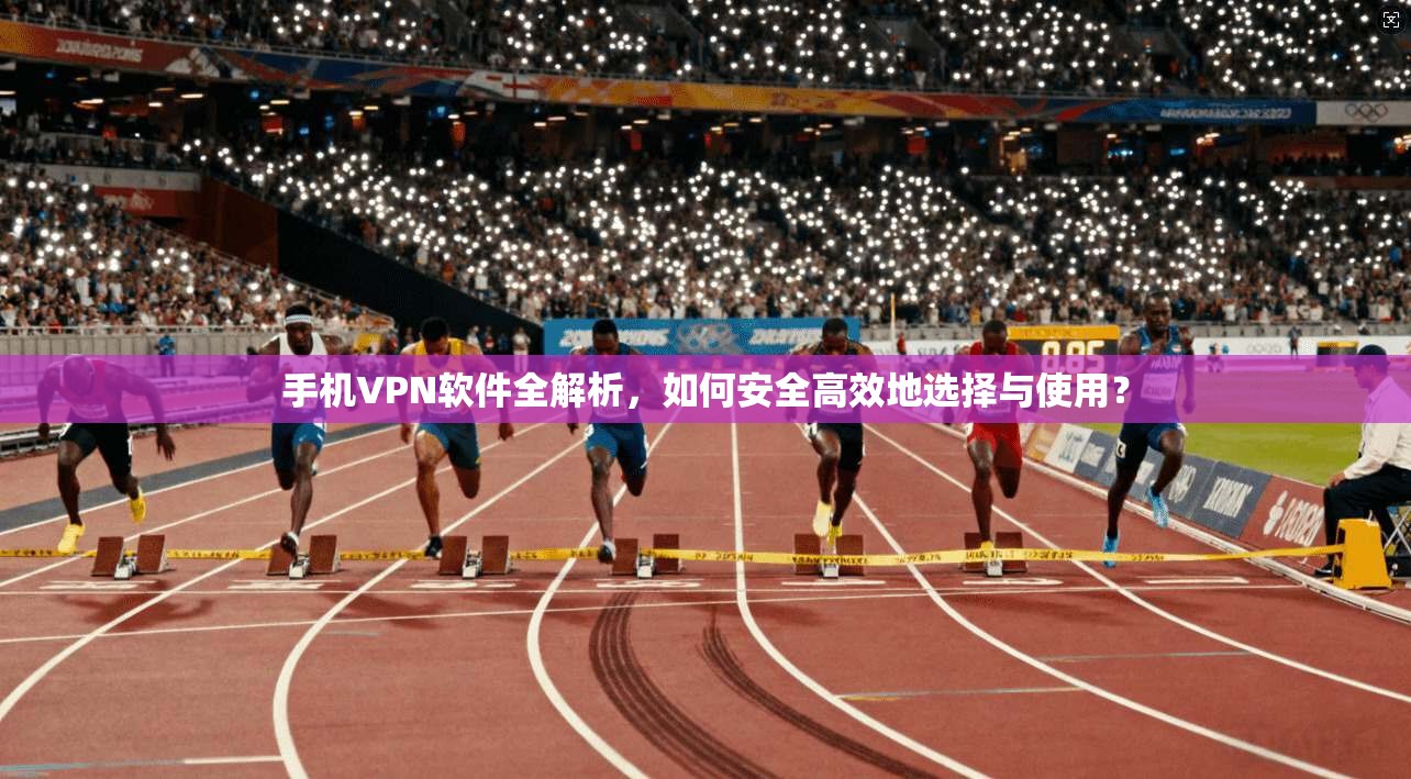 手机VPN软件全解析，如何安全高效地选择与使用？