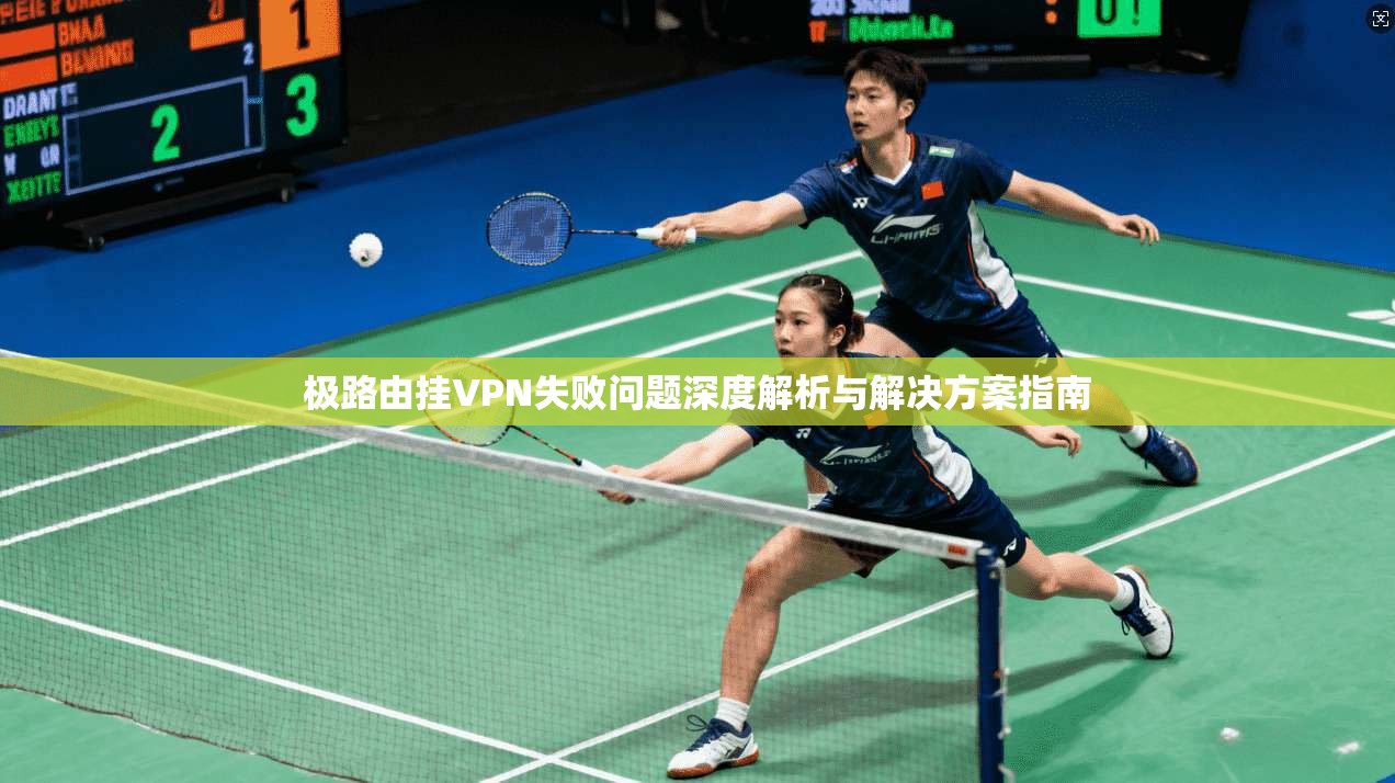 极路由挂VPN失败问题深度解析与解决方案指南